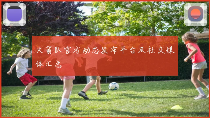 火箭队官方动态发布平台及社交媒体汇总