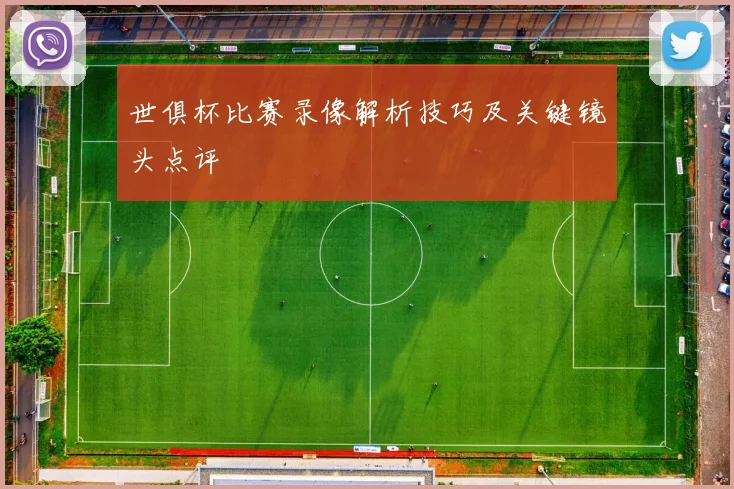 世俱杯比赛录像解析技巧及关键镜头点评