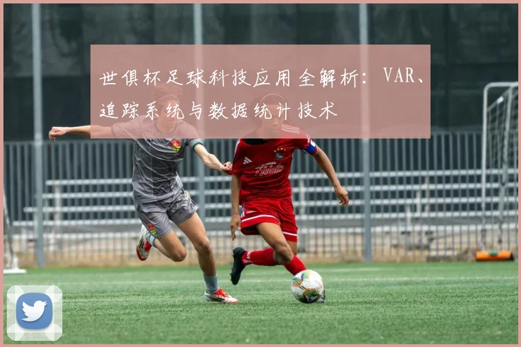 世俱杯足球科技应用全解析：VAR、追踪系统与数据统计技术