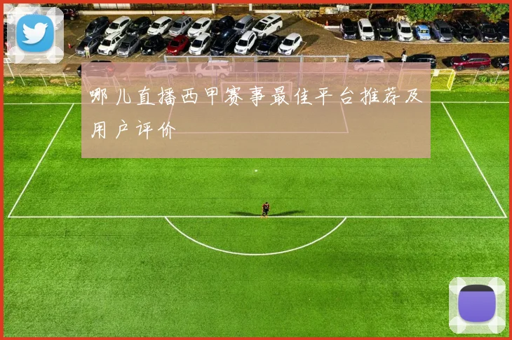 哪儿直播西甲赛事最佳平台推荐及用户评价