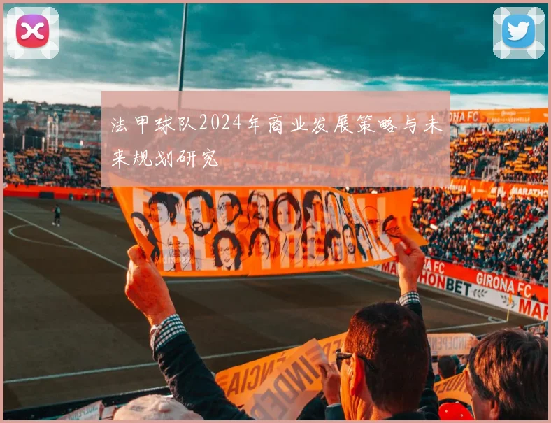 法甲球队2024年商业发展策略与未来规划研究