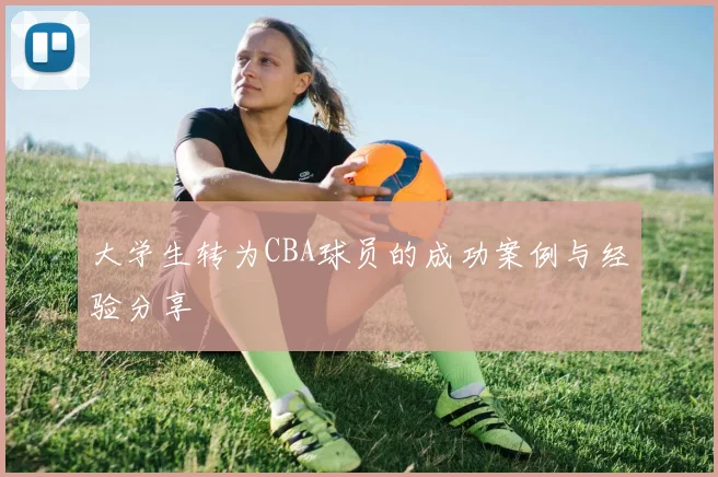 大学生转为CBA球员的成功案例与经验分享