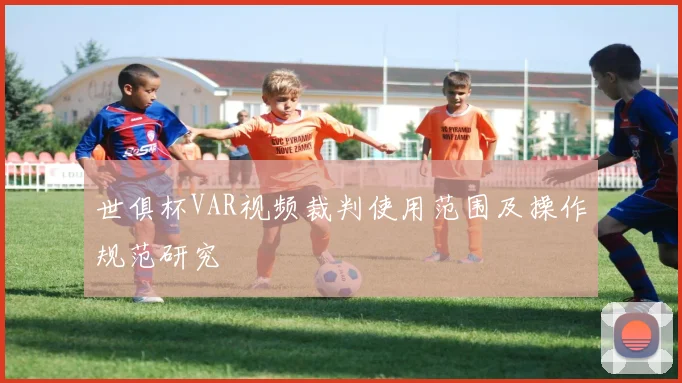 世俱杯VAR视频裁判使用范围及操作规范研究