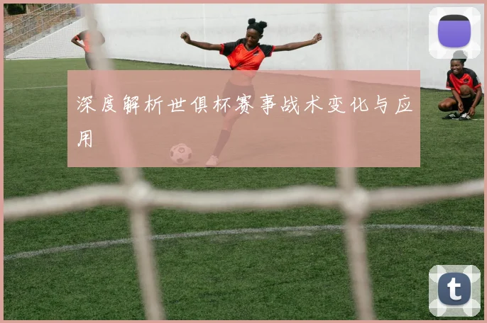 深度解析世俱杯赛事战术变化与应用