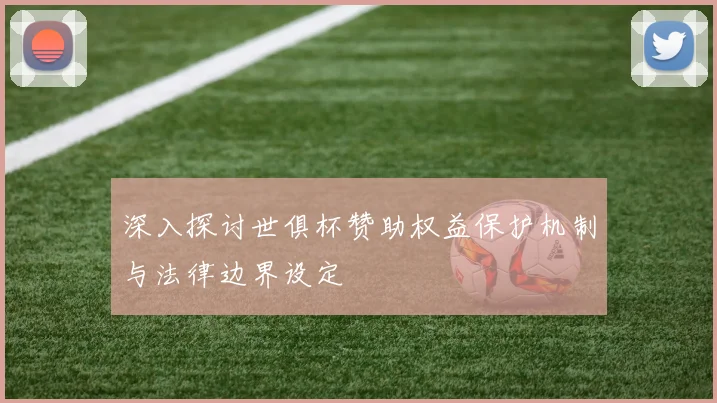 深入探讨世俱杯赞助权益保护机制与法律边界设定