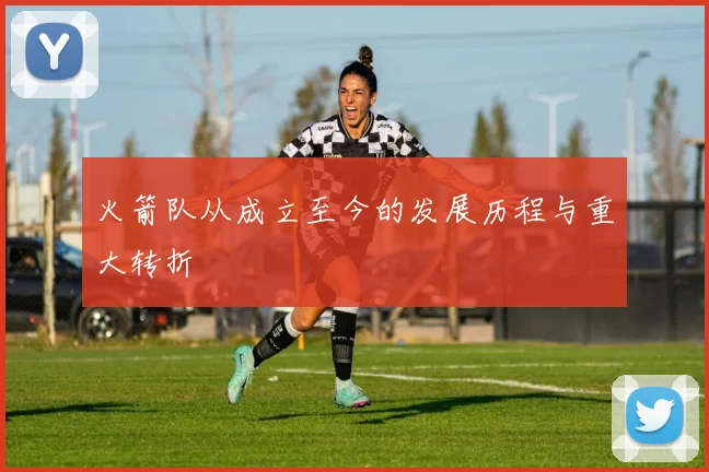 火箭队从成立至今的发展历程与重大转折